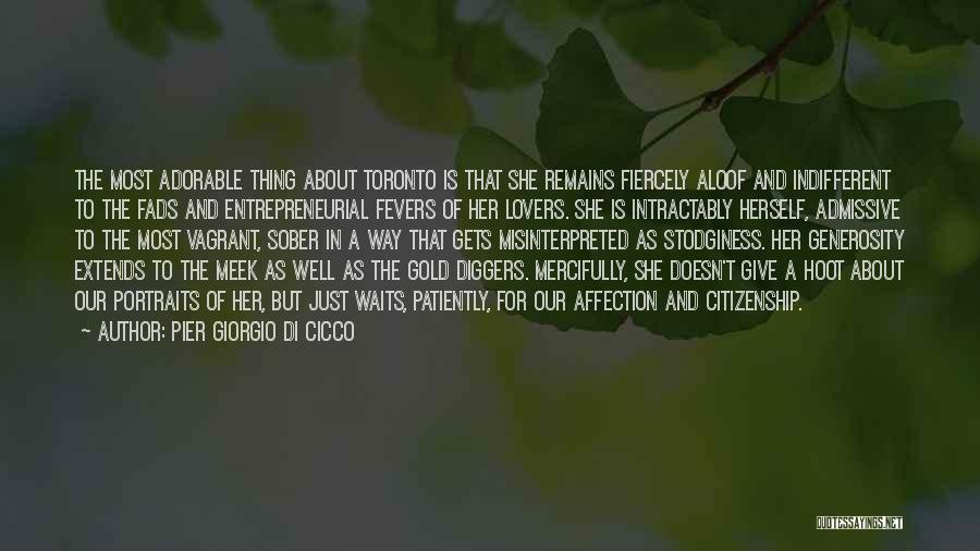 Pier Giorgio Di Cicco Quotes: The Most Adorable Thing About Toronto Is That She Remains Fiercely Aloof And Indifferent To The Fads And Entrepreneurial Fevers