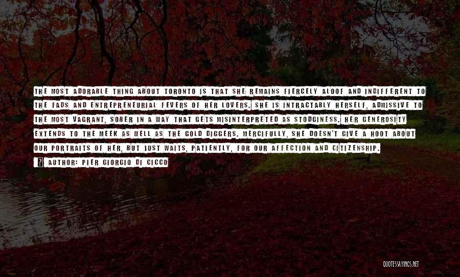 Pier Giorgio Di Cicco Quotes: The Most Adorable Thing About Toronto Is That She Remains Fiercely Aloof And Indifferent To The Fads And Entrepreneurial Fevers