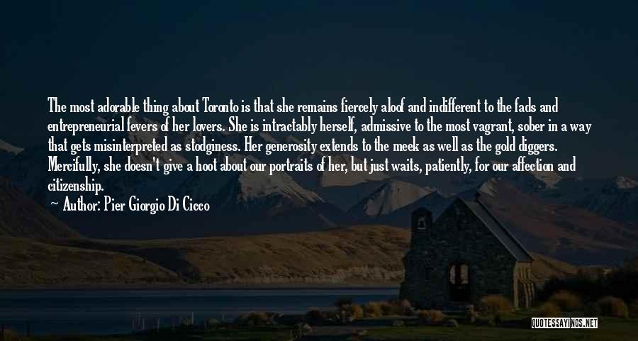 Pier Giorgio Di Cicco Quotes: The Most Adorable Thing About Toronto Is That She Remains Fiercely Aloof And Indifferent To The Fads And Entrepreneurial Fevers