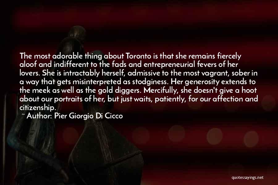 Pier Giorgio Di Cicco Quotes: The Most Adorable Thing About Toronto Is That She Remains Fiercely Aloof And Indifferent To The Fads And Entrepreneurial Fevers