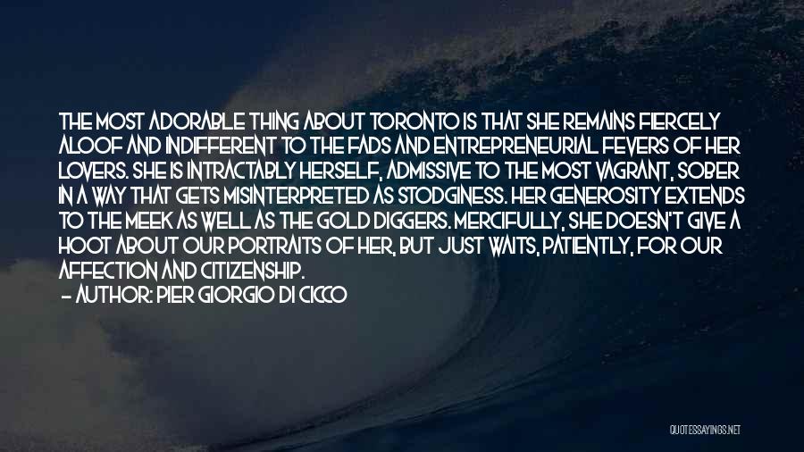 Pier Giorgio Di Cicco Quotes: The Most Adorable Thing About Toronto Is That She Remains Fiercely Aloof And Indifferent To The Fads And Entrepreneurial Fevers