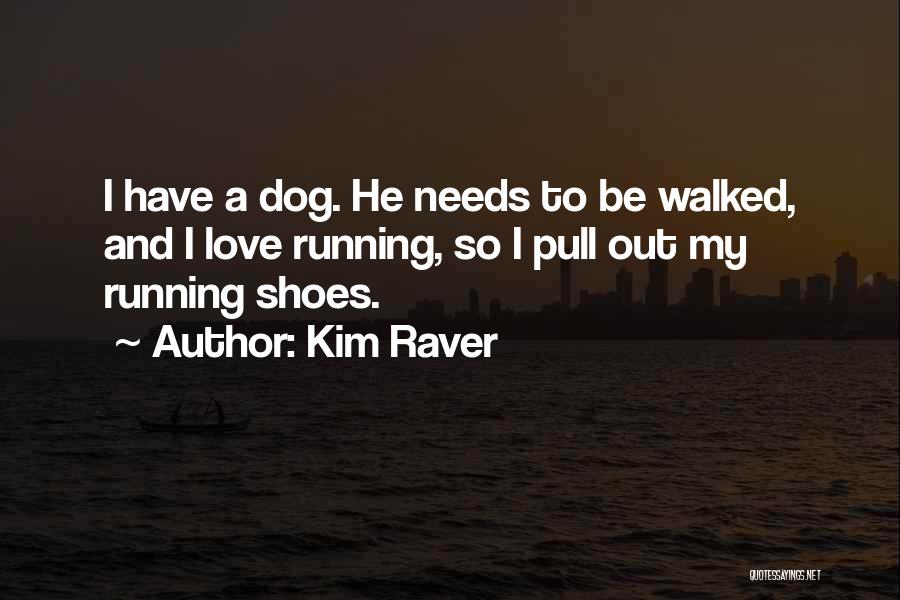 Kim Raver Quotes: I Have A Dog. He Needs To Be Walked, And I Love Running, So I Pull Out My Running Shoes.