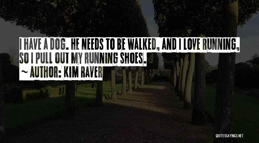 Kim Raver Quotes: I Have A Dog. He Needs To Be Walked, And I Love Running, So I Pull Out My Running Shoes.