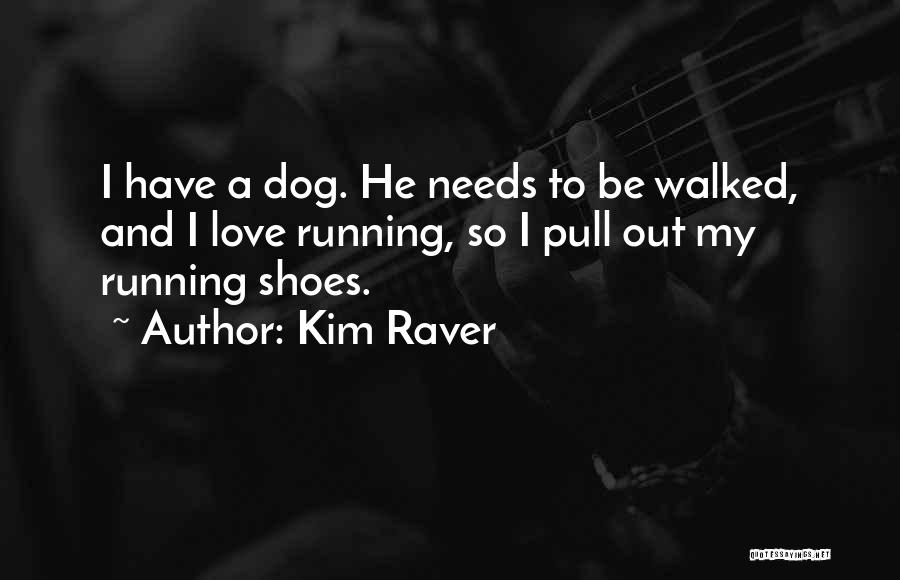 Kim Raver Quotes: I Have A Dog. He Needs To Be Walked, And I Love Running, So I Pull Out My Running Shoes.