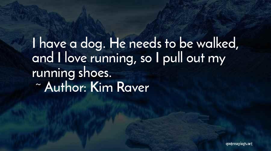 Kim Raver Quotes: I Have A Dog. He Needs To Be Walked, And I Love Running, So I Pull Out My Running Shoes.