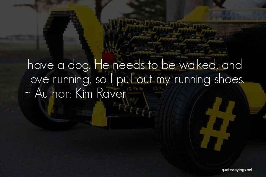 Kim Raver Quotes: I Have A Dog. He Needs To Be Walked, And I Love Running, So I Pull Out My Running Shoes.