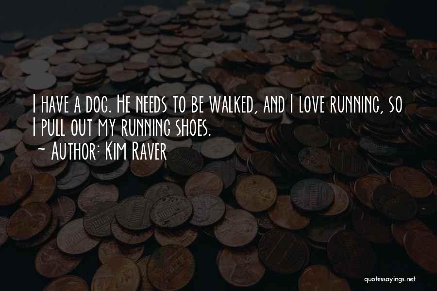 Kim Raver Quotes: I Have A Dog. He Needs To Be Walked, And I Love Running, So I Pull Out My Running Shoes.