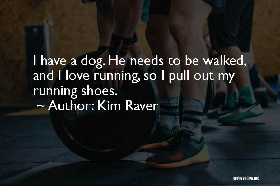 Kim Raver Quotes: I Have A Dog. He Needs To Be Walked, And I Love Running, So I Pull Out My Running Shoes.