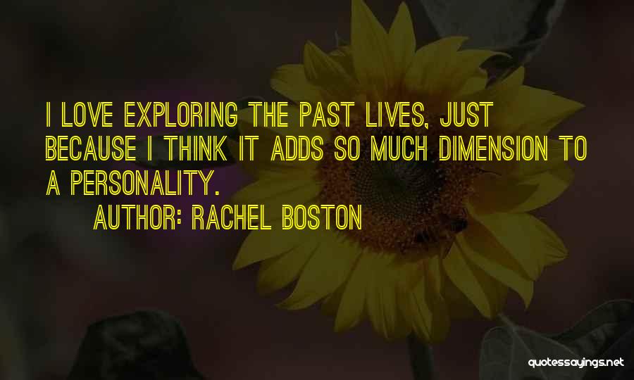 Rachel Boston Quotes: I Love Exploring The Past Lives, Just Because I Think It Adds So Much Dimension To A Personality.