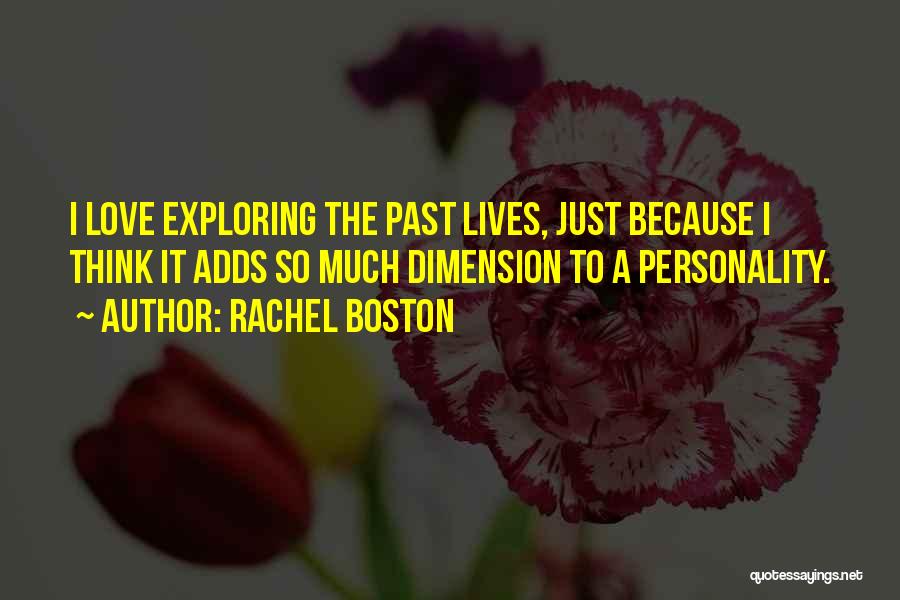 Rachel Boston Quotes: I Love Exploring The Past Lives, Just Because I Think It Adds So Much Dimension To A Personality.