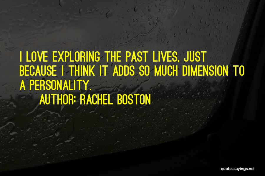 Rachel Boston Quotes: I Love Exploring The Past Lives, Just Because I Think It Adds So Much Dimension To A Personality.