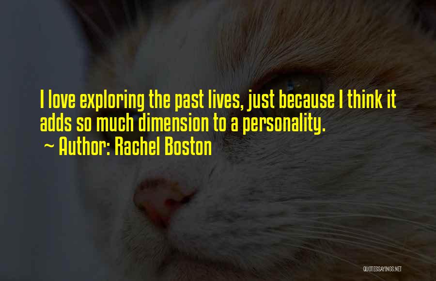 Rachel Boston Quotes: I Love Exploring The Past Lives, Just Because I Think It Adds So Much Dimension To A Personality.