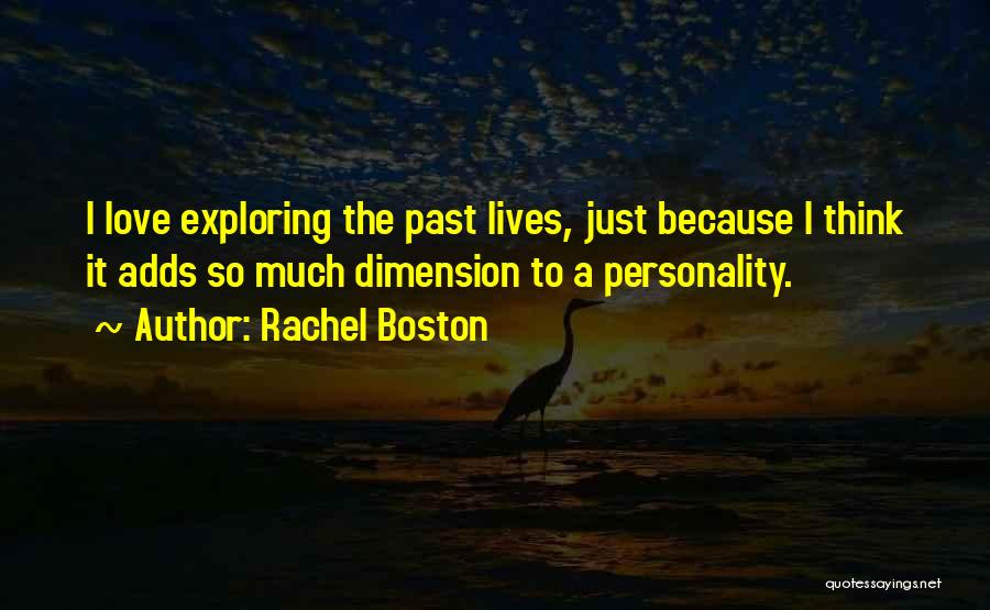Rachel Boston Quotes: I Love Exploring The Past Lives, Just Because I Think It Adds So Much Dimension To A Personality.