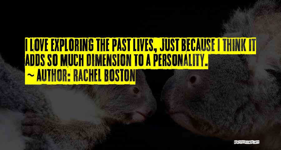 Rachel Boston Quotes: I Love Exploring The Past Lives, Just Because I Think It Adds So Much Dimension To A Personality.