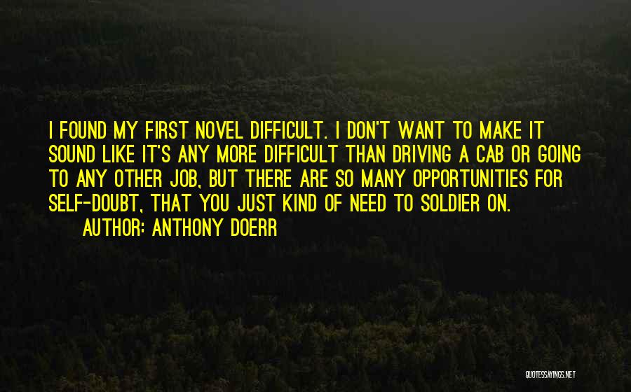 Anthony Doerr Quotes: I Found My First Novel Difficult. I Don't Want To Make It Sound Like It's Any More Difficult Than Driving