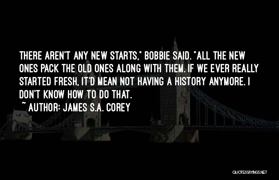 James S.A. Corey Quotes: There Aren't Any New Starts, Bobbie Said. All The New Ones Pack The Old Ones Along With Them. If We