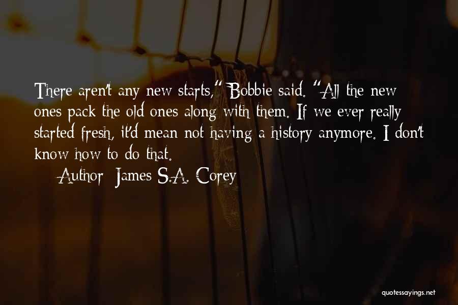 James S.A. Corey Quotes: There Aren't Any New Starts, Bobbie Said. All The New Ones Pack The Old Ones Along With Them. If We