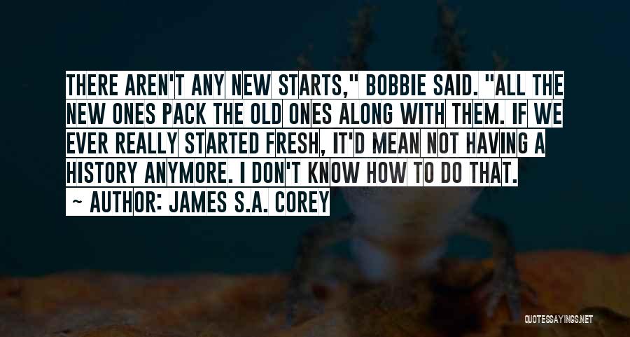 James S.A. Corey Quotes: There Aren't Any New Starts, Bobbie Said. All The New Ones Pack The Old Ones Along With Them. If We