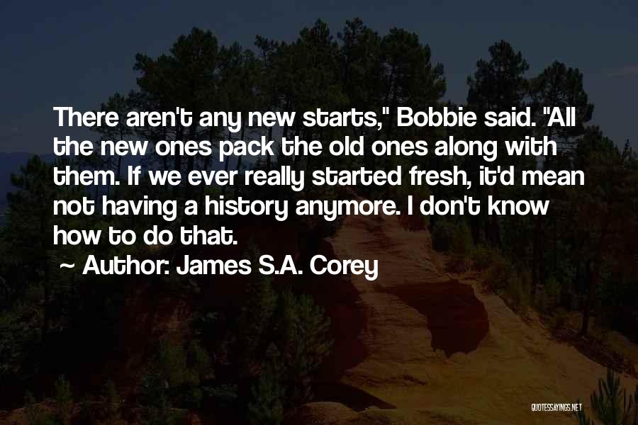 James S.A. Corey Quotes: There Aren't Any New Starts, Bobbie Said. All The New Ones Pack The Old Ones Along With Them. If We