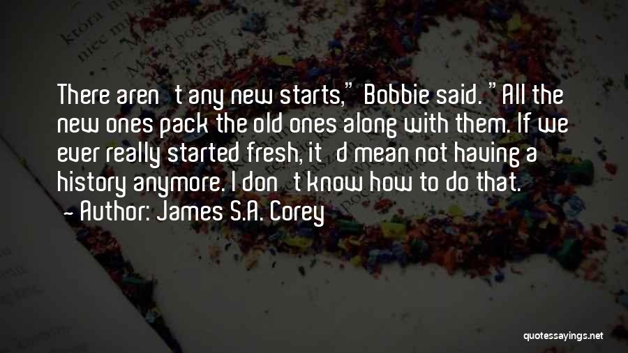 James S.A. Corey Quotes: There Aren't Any New Starts, Bobbie Said. All The New Ones Pack The Old Ones Along With Them. If We