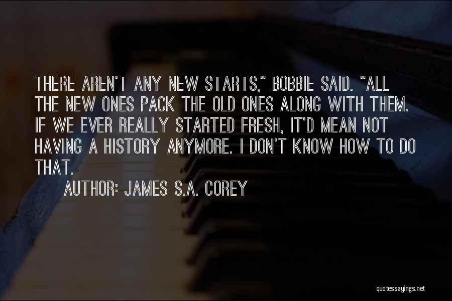 James S.A. Corey Quotes: There Aren't Any New Starts, Bobbie Said. All The New Ones Pack The Old Ones Along With Them. If We