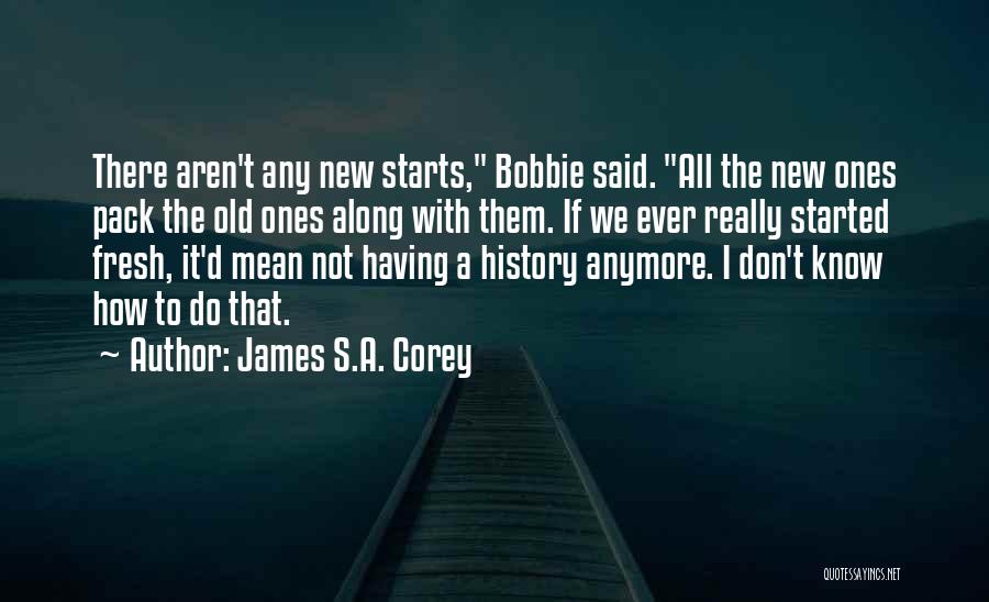 James S.A. Corey Quotes: There Aren't Any New Starts, Bobbie Said. All The New Ones Pack The Old Ones Along With Them. If We