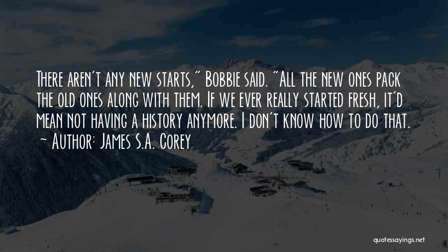 James S.A. Corey Quotes: There Aren't Any New Starts, Bobbie Said. All The New Ones Pack The Old Ones Along With Them. If We