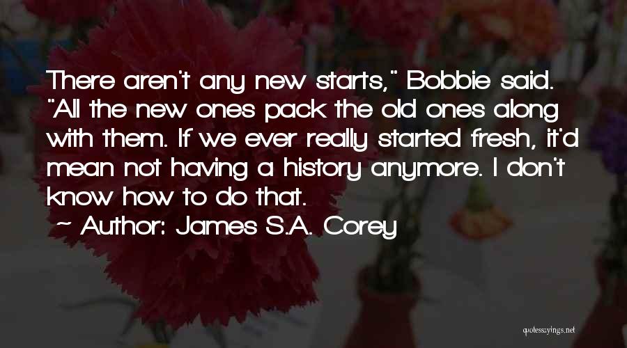 James S.A. Corey Quotes: There Aren't Any New Starts, Bobbie Said. All The New Ones Pack The Old Ones Along With Them. If We