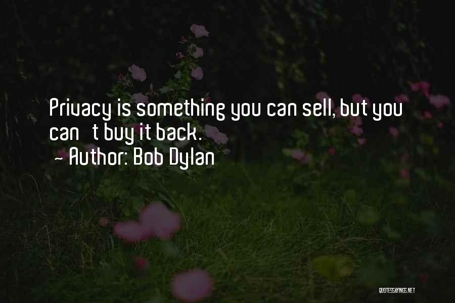 Bob Dylan Quotes: Privacy Is Something You Can Sell, But You Can't Buy It Back.