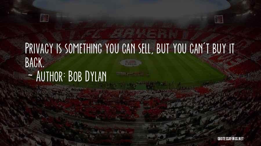 Bob Dylan Quotes: Privacy Is Something You Can Sell, But You Can't Buy It Back.