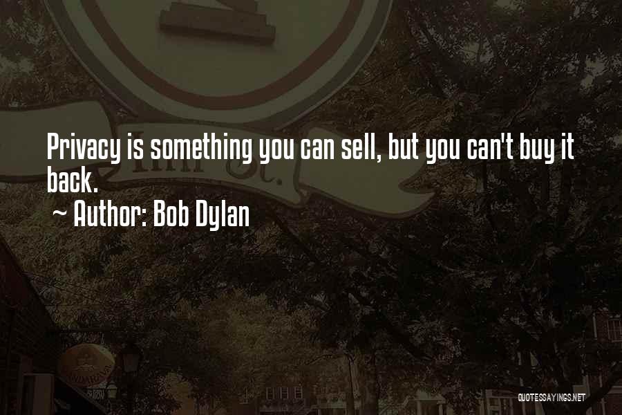 Bob Dylan Quotes: Privacy Is Something You Can Sell, But You Can't Buy It Back.