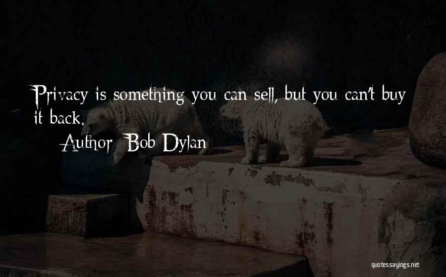 Bob Dylan Quotes: Privacy Is Something You Can Sell, But You Can't Buy It Back.