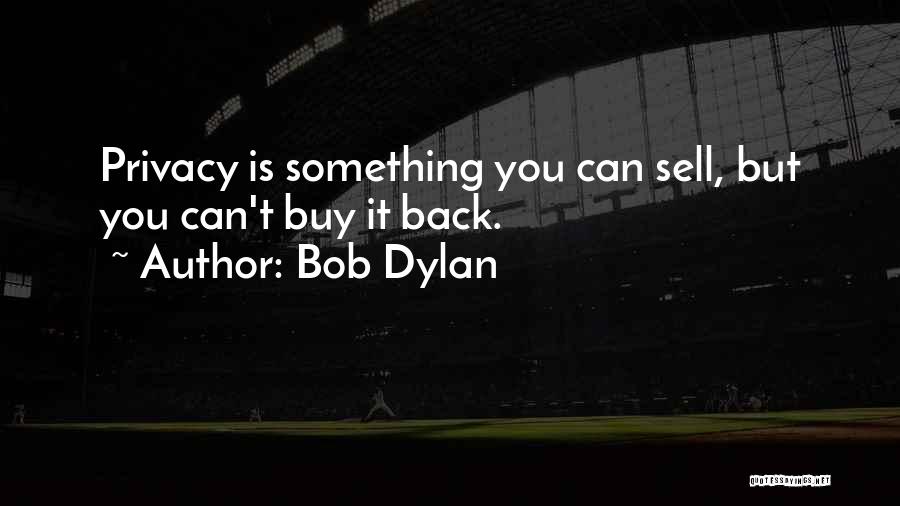 Bob Dylan Quotes: Privacy Is Something You Can Sell, But You Can't Buy It Back.