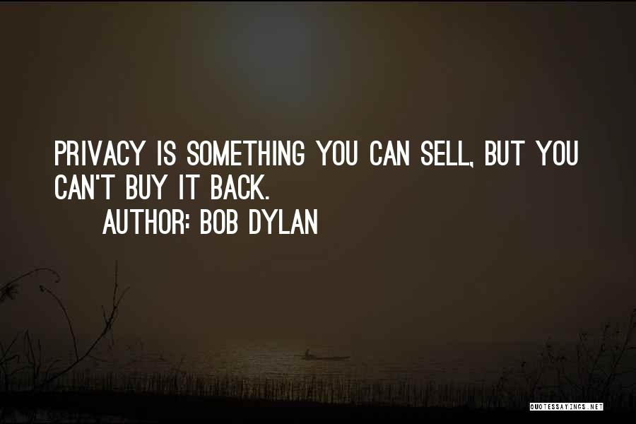 Bob Dylan Quotes: Privacy Is Something You Can Sell, But You Can't Buy It Back.