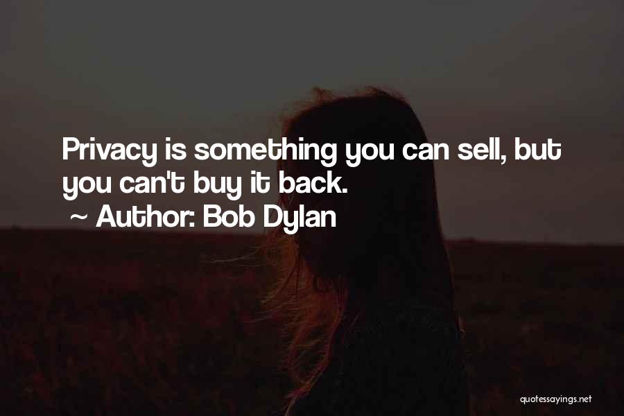 Bob Dylan Quotes: Privacy Is Something You Can Sell, But You Can't Buy It Back.