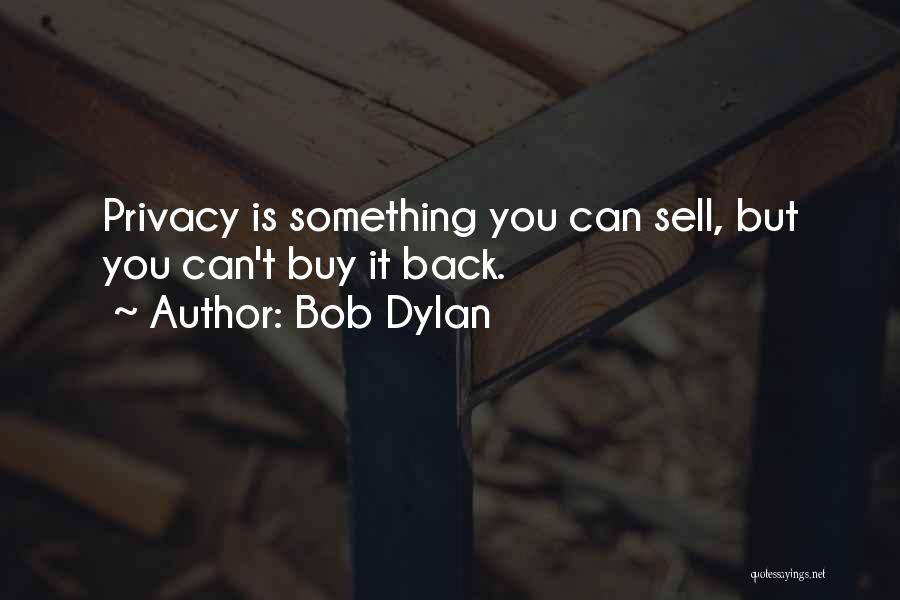 Bob Dylan Quotes: Privacy Is Something You Can Sell, But You Can't Buy It Back.