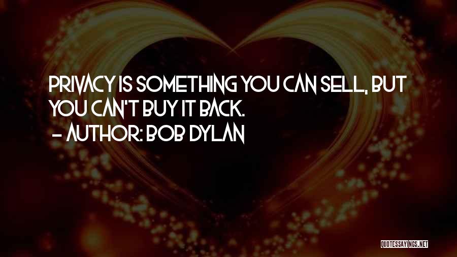 Bob Dylan Quotes: Privacy Is Something You Can Sell, But You Can't Buy It Back.