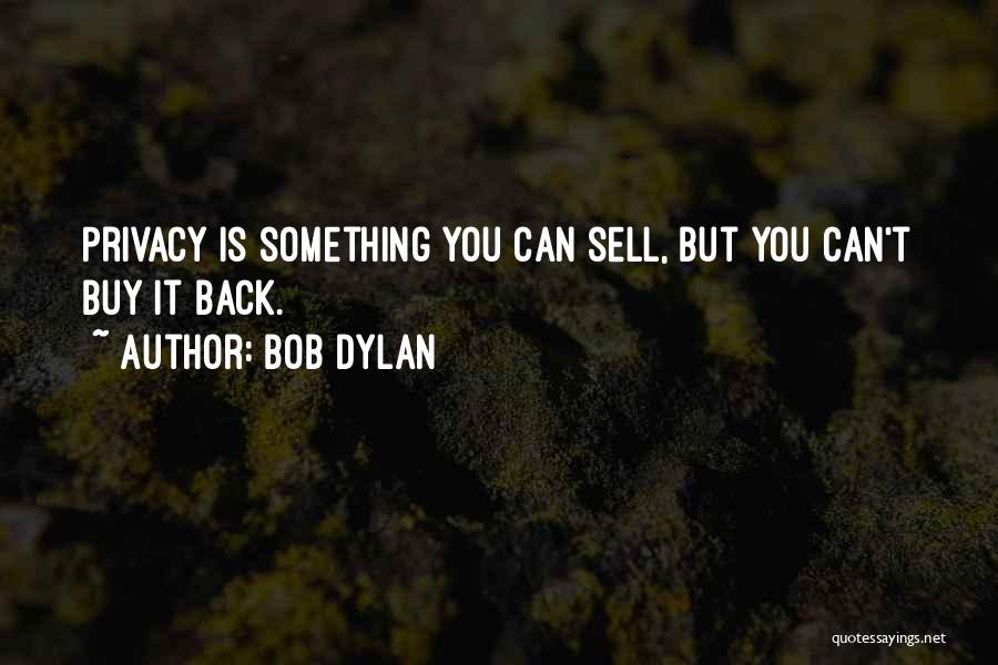 Bob Dylan Quotes: Privacy Is Something You Can Sell, But You Can't Buy It Back.