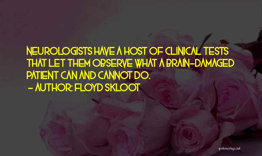 Floyd Skloot Quotes: Neurologists Have A Host Of Clinical Tests That Let Them Observe What A Brain-damaged Patient Can And Cannot Do.