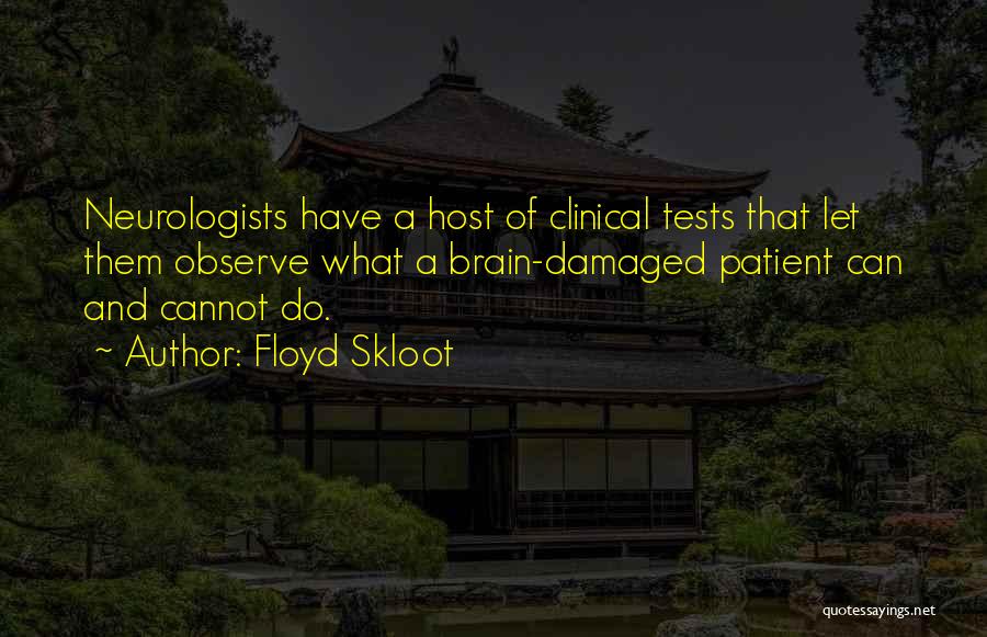 Floyd Skloot Quotes: Neurologists Have A Host Of Clinical Tests That Let Them Observe What A Brain-damaged Patient Can And Cannot Do.