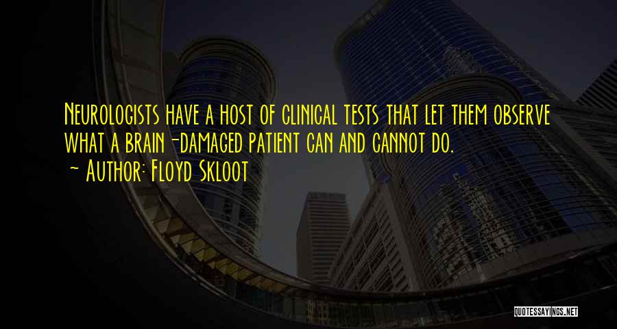 Floyd Skloot Quotes: Neurologists Have A Host Of Clinical Tests That Let Them Observe What A Brain-damaged Patient Can And Cannot Do.