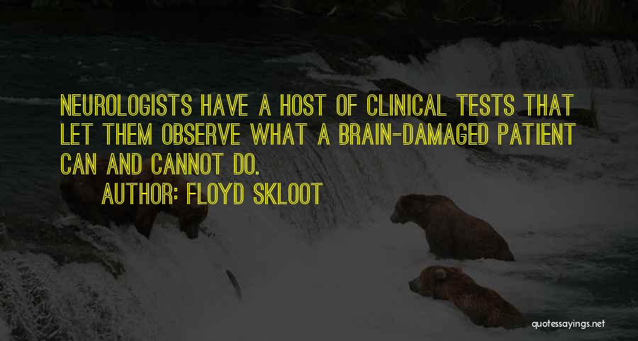 Floyd Skloot Quotes: Neurologists Have A Host Of Clinical Tests That Let Them Observe What A Brain-damaged Patient Can And Cannot Do.