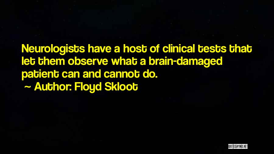 Floyd Skloot Quotes: Neurologists Have A Host Of Clinical Tests That Let Them Observe What A Brain-damaged Patient Can And Cannot Do.