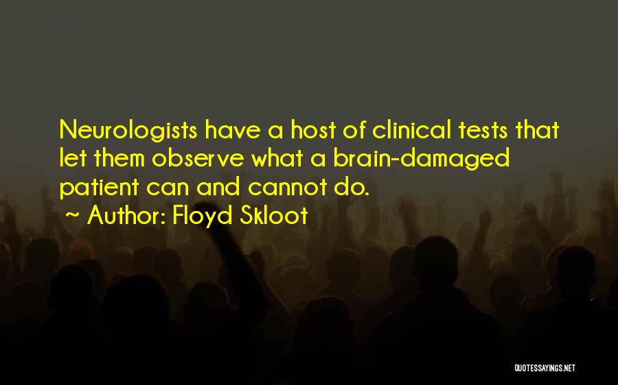 Floyd Skloot Quotes: Neurologists Have A Host Of Clinical Tests That Let Them Observe What A Brain-damaged Patient Can And Cannot Do.