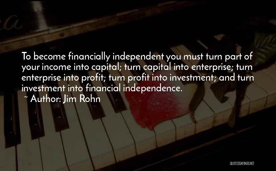 Jim Rohn Quotes: To Become Financially Independent You Must Turn Part Of Your Income Into Capital; Turn Capital Into Enterprise; Turn Enterprise Into