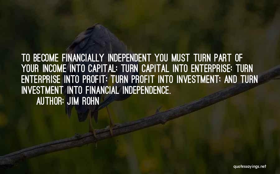 Jim Rohn Quotes: To Become Financially Independent You Must Turn Part Of Your Income Into Capital; Turn Capital Into Enterprise; Turn Enterprise Into