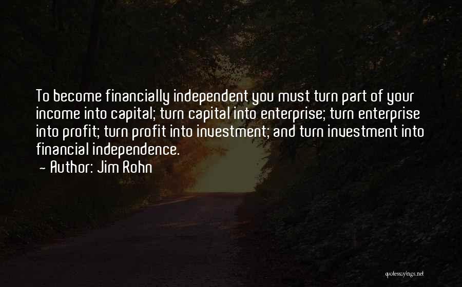 Jim Rohn Quotes: To Become Financially Independent You Must Turn Part Of Your Income Into Capital; Turn Capital Into Enterprise; Turn Enterprise Into