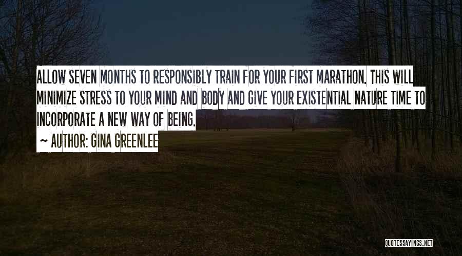 Gina Greenlee Quotes: Allow Seven Months To Responsibly Train For Your First Marathon. This Will Minimize Stress To Your Mind And Body And