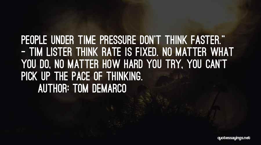 Tom DeMarco Quotes: People Under Time Pressure Don't Think Faster. - Tim Lister Think Rate Is Fixed. No Matter What You Do, No