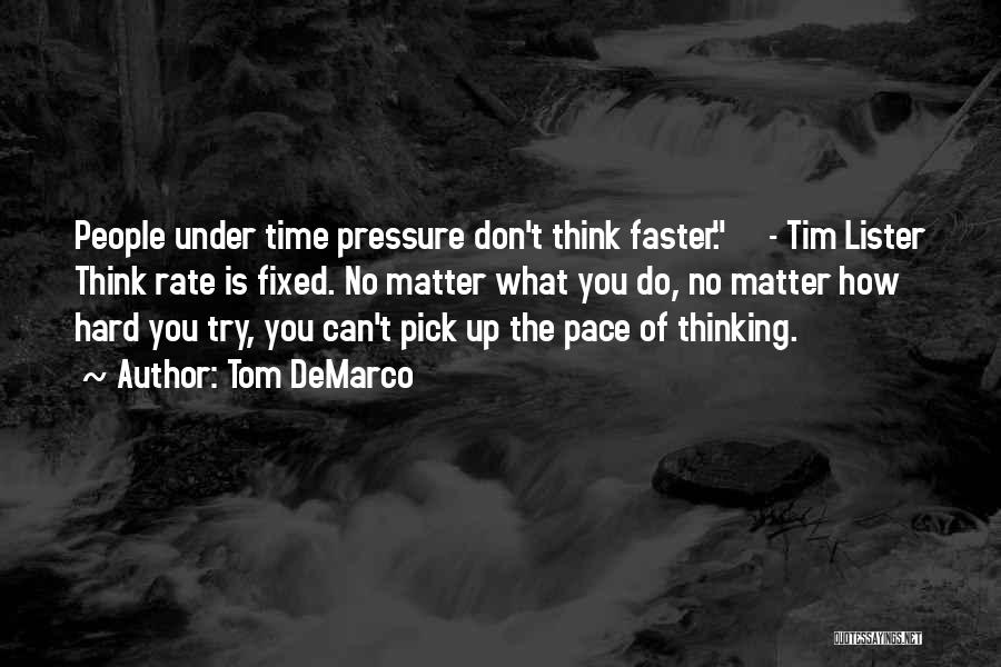 Tom DeMarco Quotes: People Under Time Pressure Don't Think Faster. - Tim Lister Think Rate Is Fixed. No Matter What You Do, No